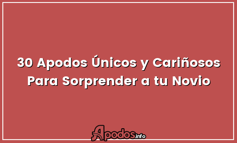 30 Apodos Únicos y Cariñosos Para Sorprender a tu Novio