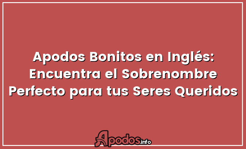 Apodos Bonitos en Inglés: Encuentra el Sobrenombre Perfecto para tus Seres Queridos