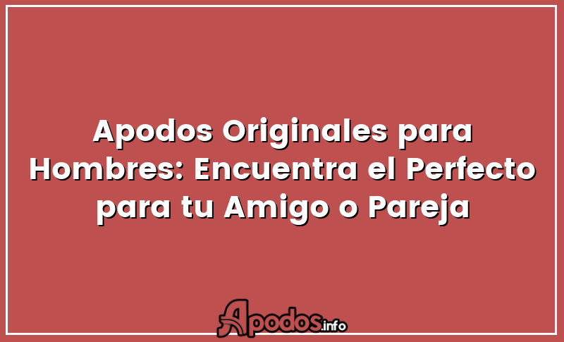 Apodos Originales para Hombres: Encuentra el Perfecto para tu Amigo o Pareja