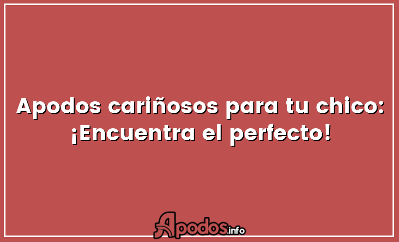 Apodos cariñosos para tu chico: ¡Encuentra el perfecto!