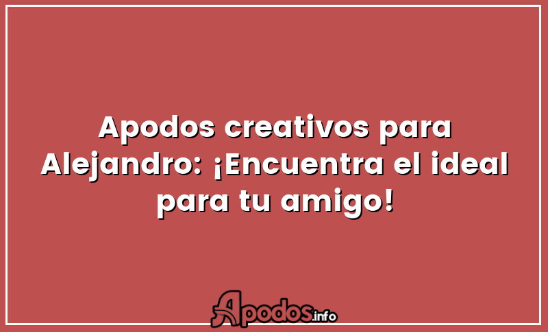 Apodos creativos para Alejandro: ¡Encuentra el ideal para tu amigo!