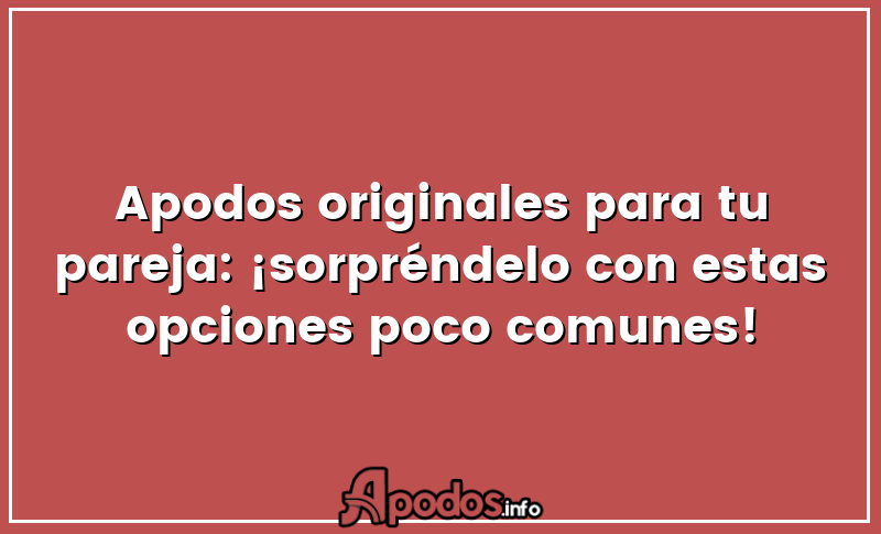 Apodos originales para tu pareja: ¡sorpréndelo con estas opciones poco comunes!