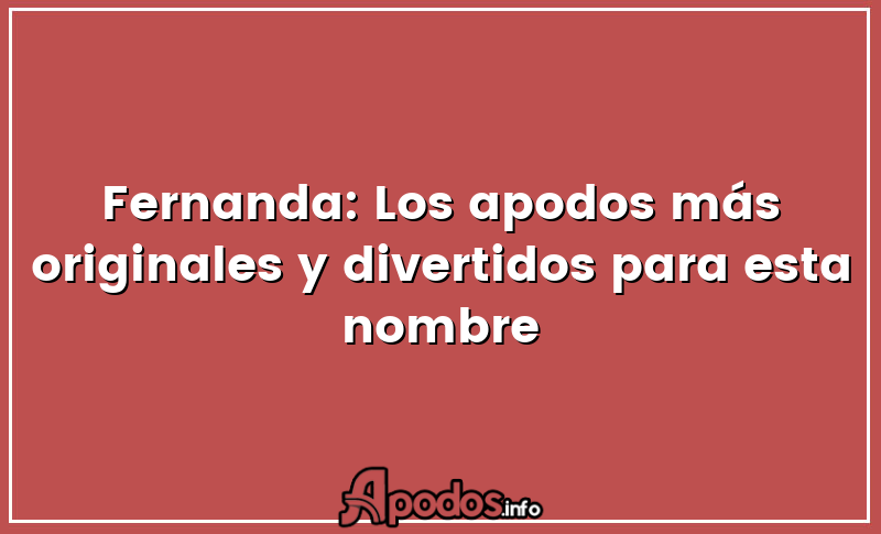 Fernanda: Los apodos más originales y divertidos para esta nombre