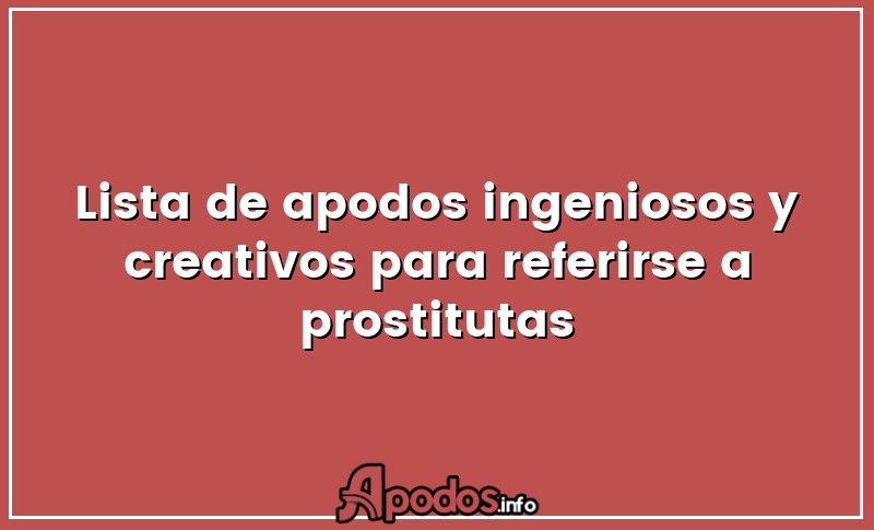 Lista de apodos ingeniosos y creativos para referirse a prostitutas