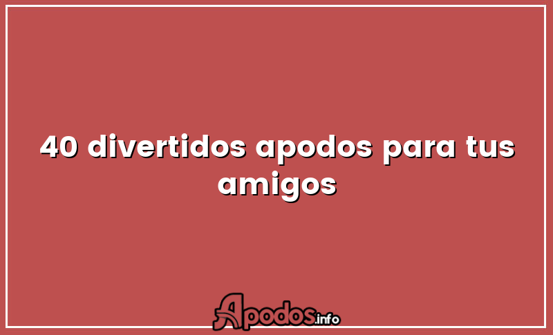 40 divertidos apodos para tus amigos