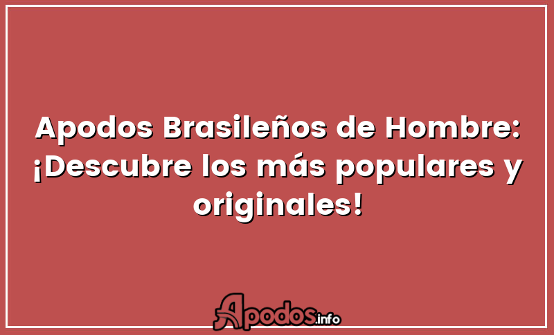 Apodos Brasileños de Hombre: ¡Descubre los más populares y originales!