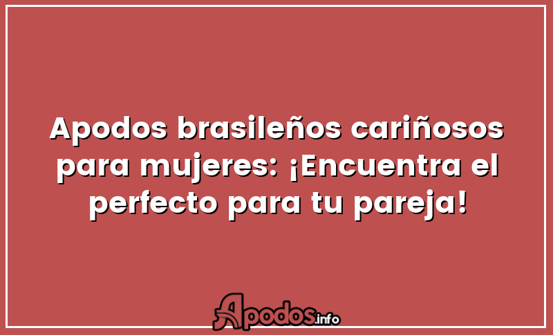 Apodos brasileños cariñosos para mujeres: ¡Encuentra el perfecto para tu pareja!