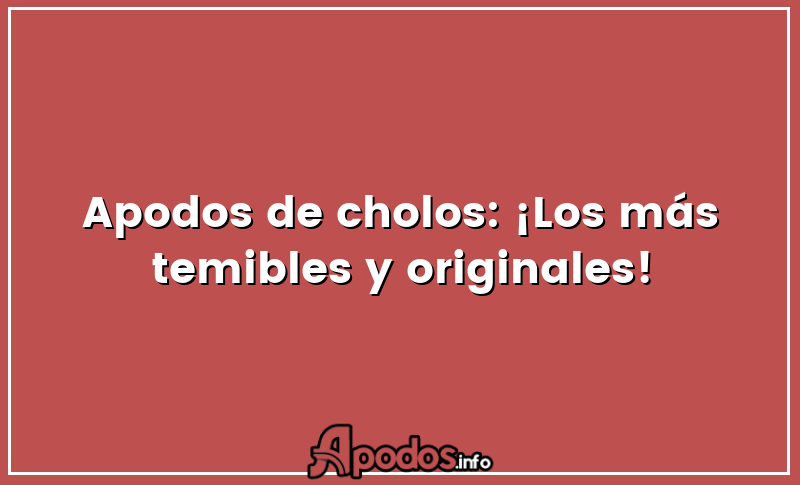 Apodos de cholos: ¡Los más temibles y originales!