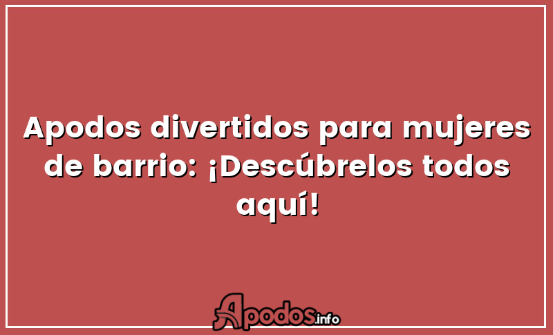 Apodos divertidos para mujeres de barrio: ¡Descúbrelos todos aquí!