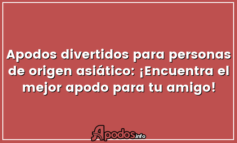 Apodos divertidos para personas de origen asiático: ¡Encuentra el mejor apodo para tu amigo!