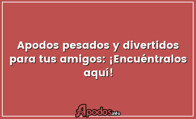 Apodos pesados y divertidos para tus amigos: ¡Encuéntralos aquí!
