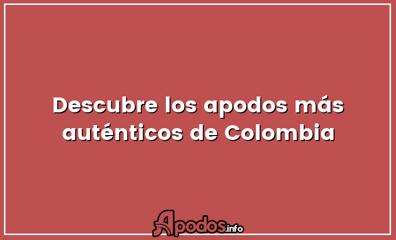 Descubre los apodos más auténticos de Colombia