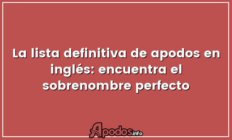 La lista definitiva de apodos en inglés: encuentra el sobrenombre perfecto