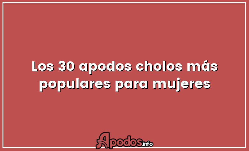 Los 30 apodos cholos más populares para mujeres