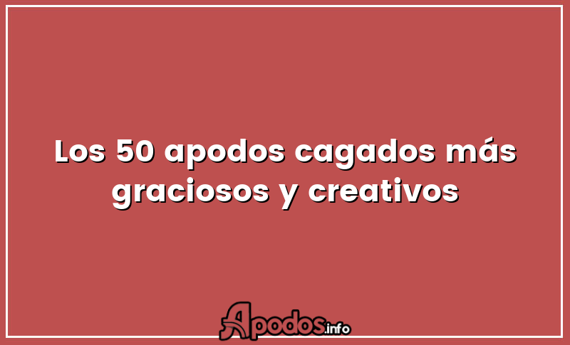 Los 50 apodos cagados más graciosos y creativos