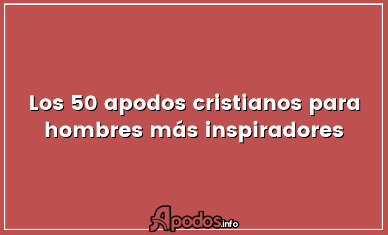 Los 50 apodos cristianos para hombres más inspiradores