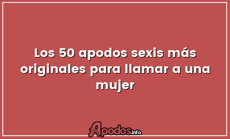 Los 50 apodos sexis más originales para llamar a una mujer