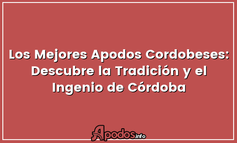 Los Mejores Apodos Cordobeses: Descubre la Tradición y el Ingenio de Córdoba