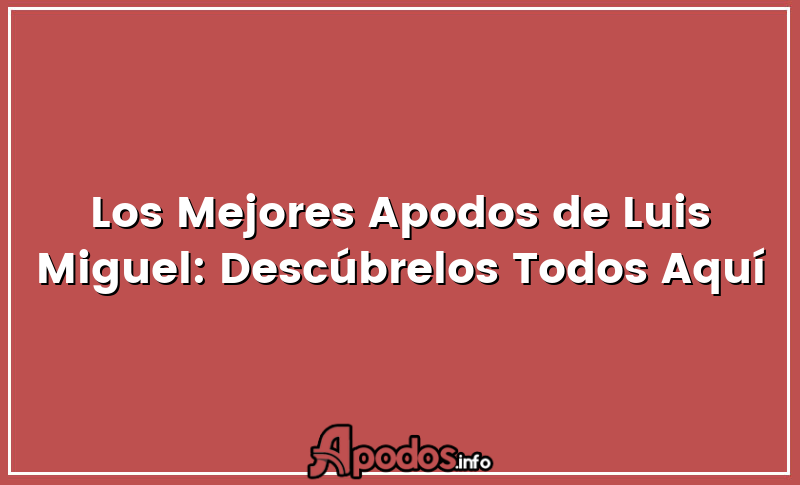 Los Mejores Apodos de Luis Miguel: Descúbrelos Todos Aquí