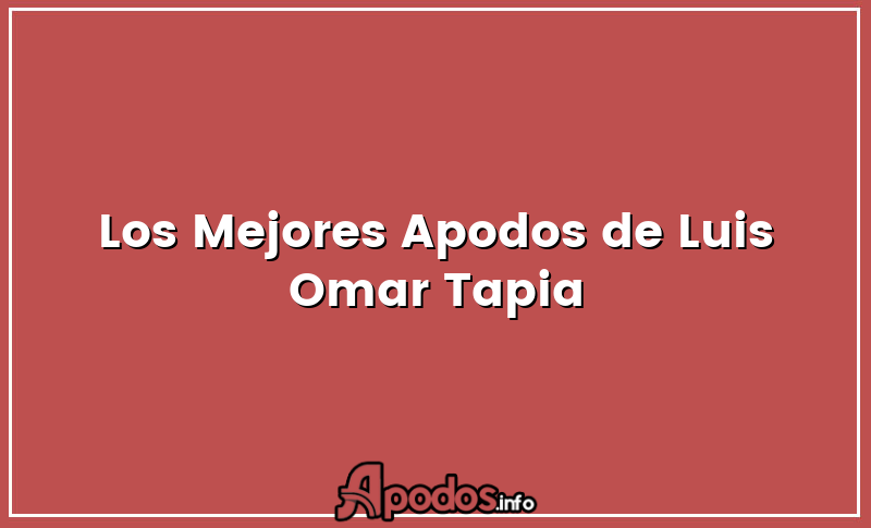 Los Mejores Apodos de Luis Omar Tapia