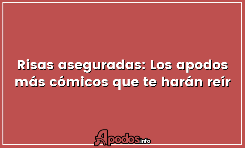 Risas aseguradas: Los apodos más cómicos que te harán reír