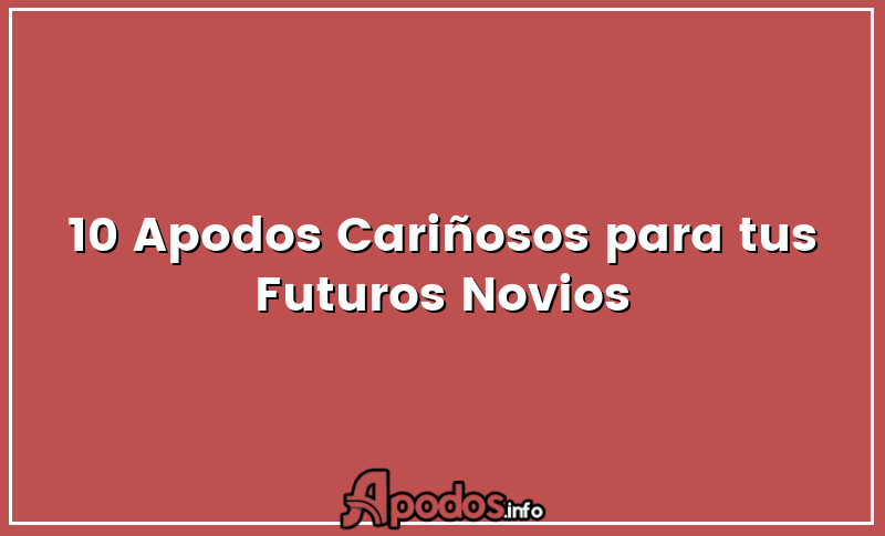 10 Apodos Cariñosos para tus Futuros Novios