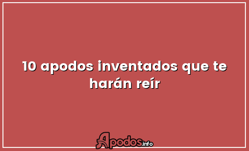 10 apodos inventados que te harán reír
