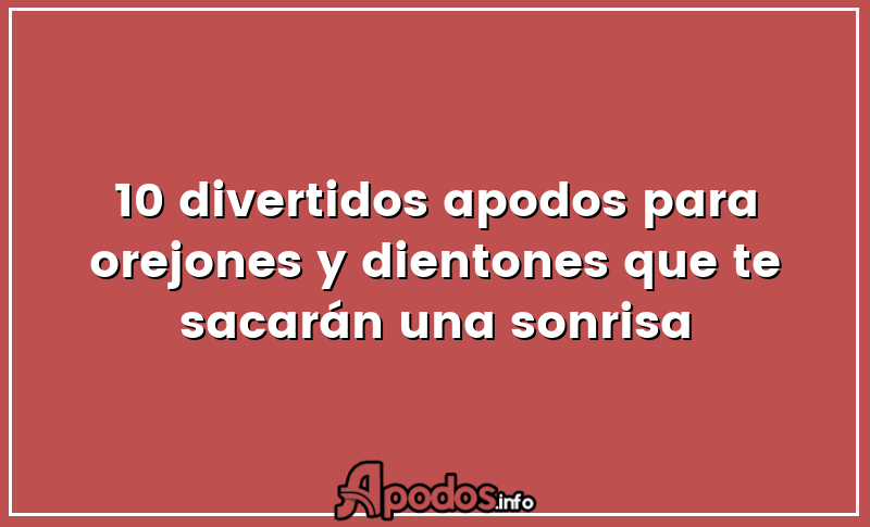 10 divertidos apodos para orejones y dientones que te sacarán una sonrisa