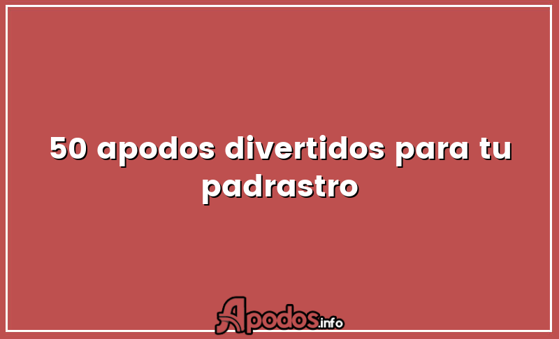 50 apodos divertidos para tu padrastro