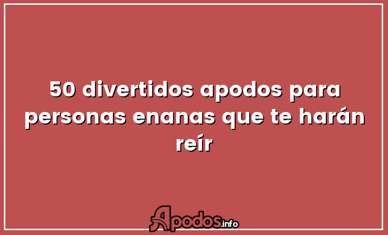 50 divertidos apodos para personas enanas que te harán reír