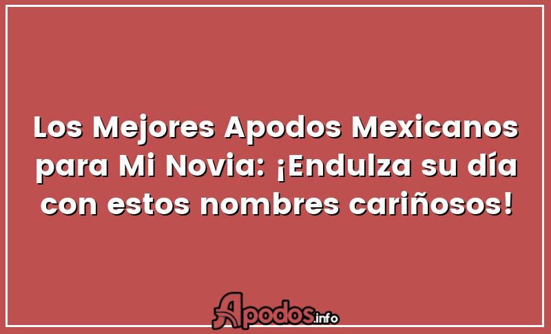 Los Mejores Apodos Mexicanos para Mi Novia: ¡Endulza su día con estos nombres cariñosos!