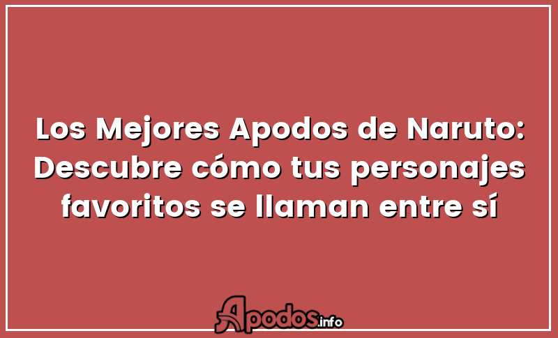 Los Mejores Apodos de Naruto: Descubre cómo tus personajes favoritos se llaman entre sí