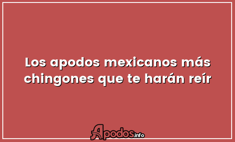 Los apodos mexicanos más chingones que te harán reír