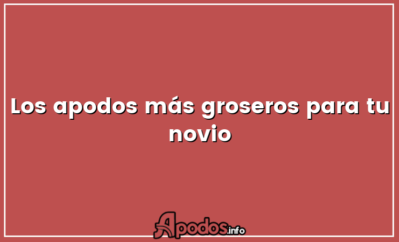 Los apodos más groseros para tu novio