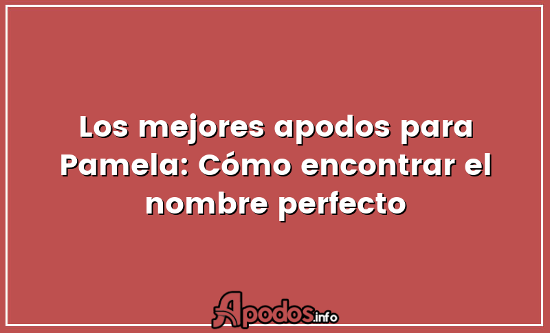Los mejores apodos para Pamela: Cómo encontrar el nombre perfecto