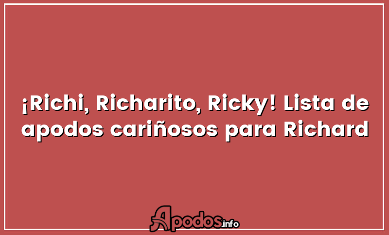 ¡Richi, Richarito, Ricky! Lista de apodos cariñosos para Richard