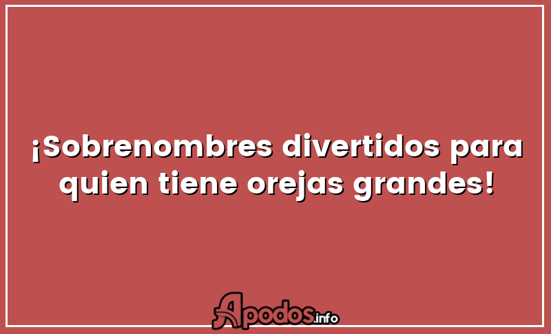¡Sobrenombres divertidos para quien tiene orejas grandes!