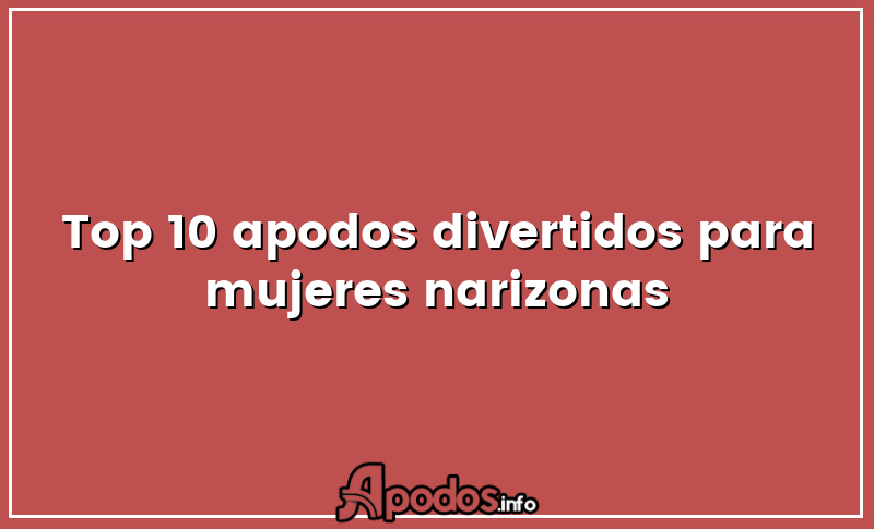 Top 10 apodos divertidos para mujeres narizonas