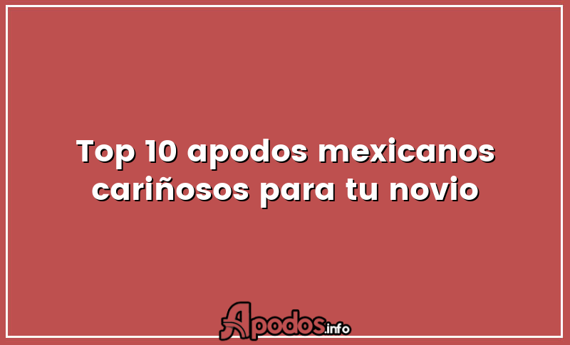 Top 10 apodos mexicanos cariñosos para tu novio