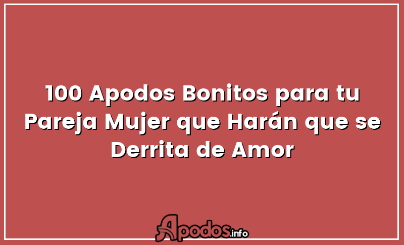 100 Apodos Bonitos para tu Pareja Mujer que Harán que se Derrita de Amor