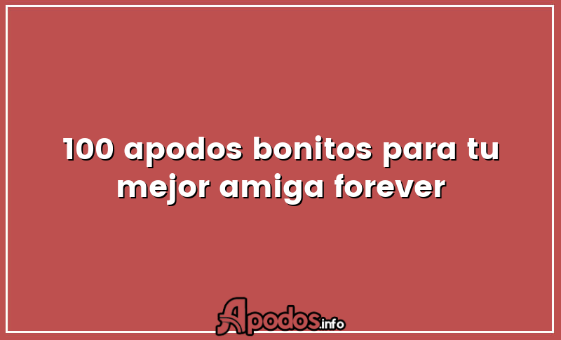 100 apodos bonitos para tu mejor amiga forever