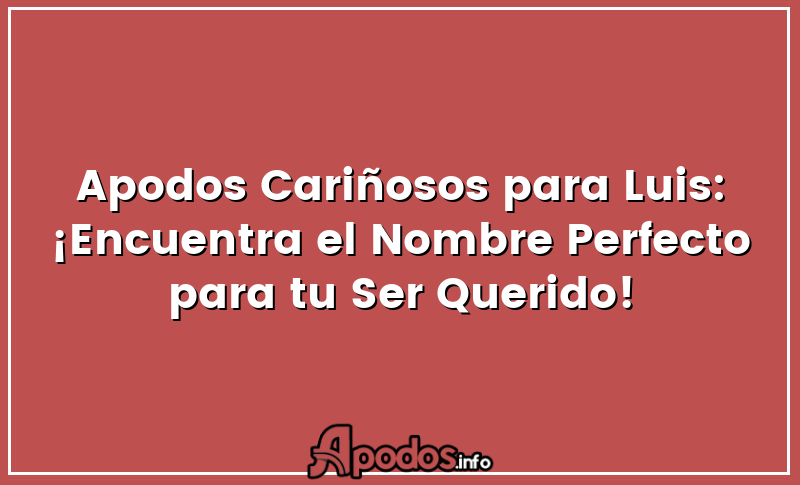 Apodos Cariñosos para Luis: ¡Encuentra el Nombre Perfecto para tu Ser Querido!