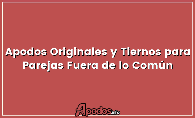 Apodos Originales y Tiernos para Parejas Fuera de lo Común