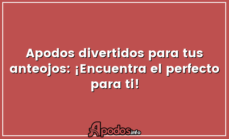 Apodos divertidos para tus anteojos: ¡Encuentra el perfecto para ti!