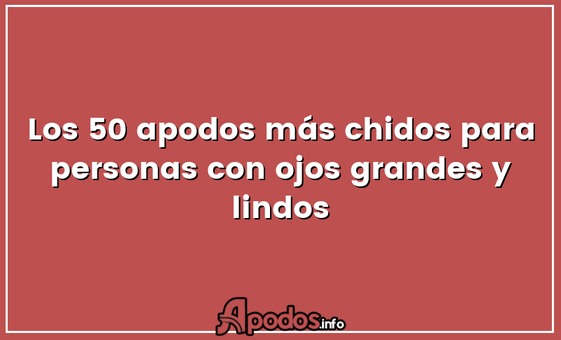 Los 50 apodos más chidos para personas con ojos grandes y lindos