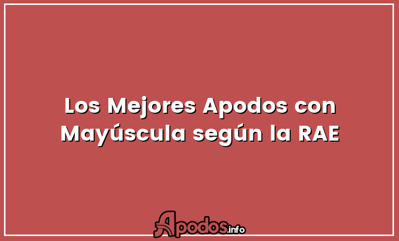 Los Mejores Apodos con Mayúscula según la RAE