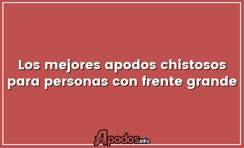 Los mejores apodos chistosos para personas con frente grande