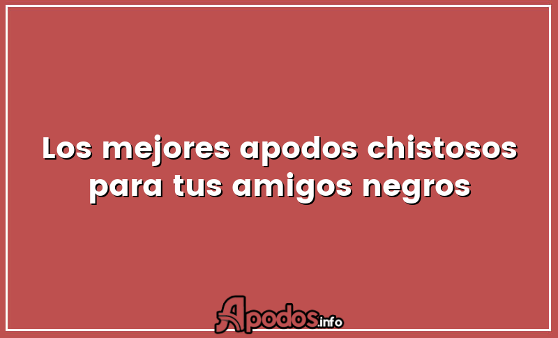 Los mejores apodos chistosos para tus amigos negros