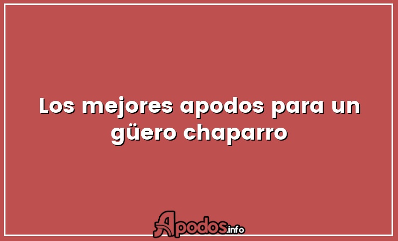 Los mejores apodos para un güero chaparro