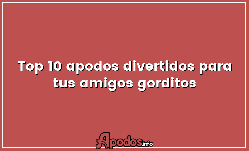 Top 10 apodos divertidos para tus amigos gorditos